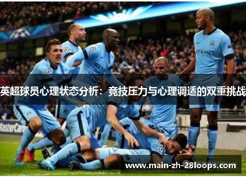 英超球员心理状态分析:竞技压力与心理调适的双重挑战 英超球员心理状态分析:竞技压力与心理调适的双重挑战