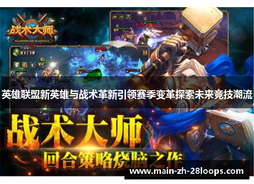 英雄联盟新英雄与战术革新引领赛季变革探索未来竞技潮流 英雄联盟新英雄与战术革新引领赛季变革探索未来竞技潮流