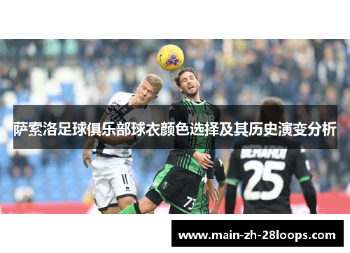 萨索洛足球俱乐部球衣颜色选择及其历史演变分析 萨索洛足球俱乐部球衣颜色选择及其历史演变分析