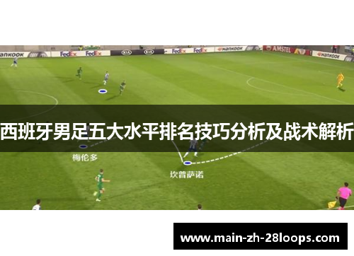 西班牙男足五大水平排名技巧分析及战术解析 西班牙男足五大水平排名技巧分析及战术解析