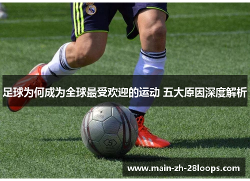 足球为何成为全球最受欢迎的运动 五大原因深度解析 足球为何成为全球最受欢迎的运动 五大原因深度解析