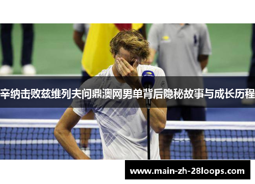 辛纳击败兹维列夫问鼎澳网男单背后隐秘故事与成长历程