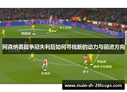 阿森纳英超争冠失利后如何寻找新的动力与前进方向 阿森纳英超争冠失利后如何寻找新的动力与前进方向