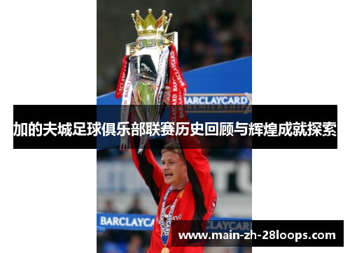 加的夫城足球俱乐部联赛历史回顾与辉煌成就探索 加的夫城足球俱乐部联赛历史回顾与辉煌成就探索