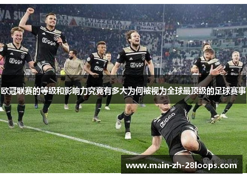 欧冠联赛的等级和影响力究竟有多大为何被视为全球最顶级的足球赛事 欧冠联赛的等级和影响力究竟有多大为何被视为全球最顶级的足球赛事