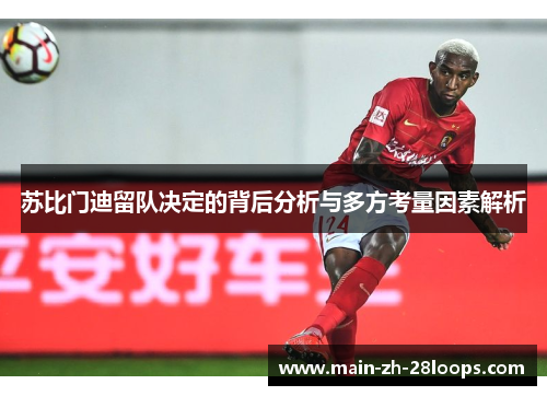 苏比门迪留队决定的背后分析与多方考量因素解析 苏比门迪留队决定的背后分析与多方考量因素解析