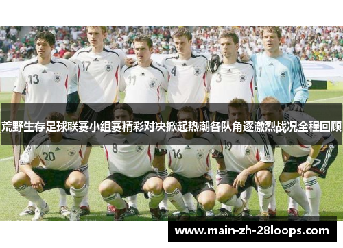 荒野生存足球联赛小组赛精彩对决掀起热潮各队角逐激烈战况全程回顾