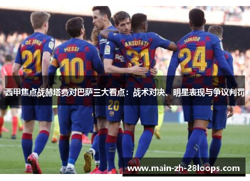 西甲焦点战赫塔费对巴萨三大看点:战术对决、明星表现与争议判罚 西甲焦点战赫塔费对巴萨三大看点:战术对决、明星表现与争议判罚