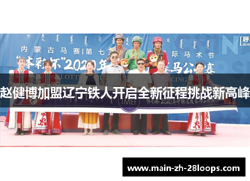 赵健博加盟辽宁铁人开启全新征程挑战新高峰 赵健博加盟辽宁铁人开启全新征程挑战新高峰