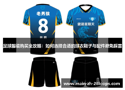足球服装购买全攻略：如何选择合适的球衣鞋子与配件避免踩雷