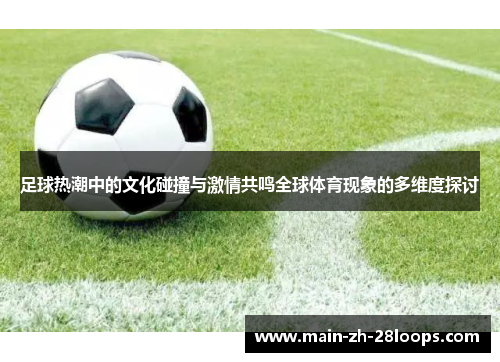 足球热潮中的文化碰撞与激情共鸣全球体育现象的多维度探讨 足球热潮中的文化碰撞与激情共鸣全球体育现象的多维度探讨