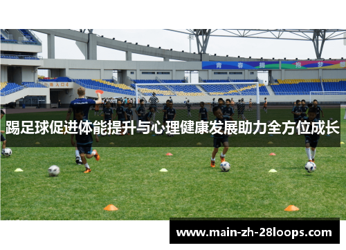 踢足球促进体能提升与心理健康发展助力全方位成长 踢足球促进体能提升与心理健康发展助力全方位成长
