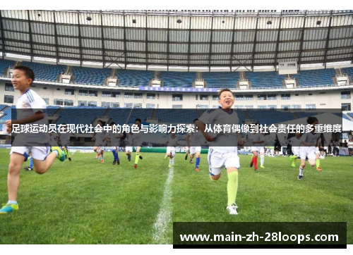 足球运动员在现代社会中的角色与影响力探索：从体育偶像到社会责任的多重维度