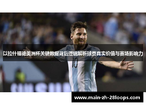 以拉什福德美洲杯关键数据背后逻辑解析球员真实价值与赛场影响力