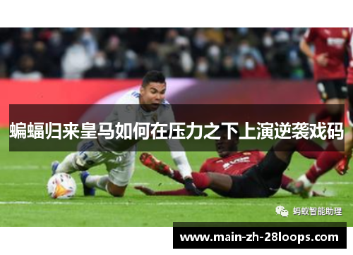 蝙蝠归来皇马如何在压力之下上演逆袭戏码