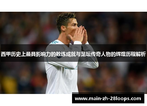西甲历史上最具影响力的教练成就与足坛传奇人物的辉煌历程解析