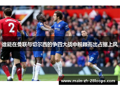 谁能在曼联与切尔西的争四大战中脱颖而出占据上风