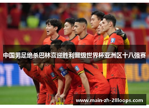 中国男足绝杀巴林喜迎胜利晋级世界杯亚洲区十八强赛