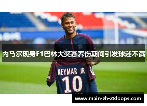 内马尔现身F1巴林大奖赛养伤期间引发球迷不满