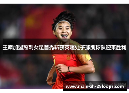 王霜加盟热刺女足首秀斩获英超处子球助球队迎来胜利