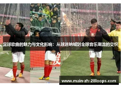 足球歌曲的魅力与文化影响:从球迷呐喊到全球音乐潮流的交织 足球歌曲的魅力与文化影响:从球迷呐喊到全球音乐潮流的交织