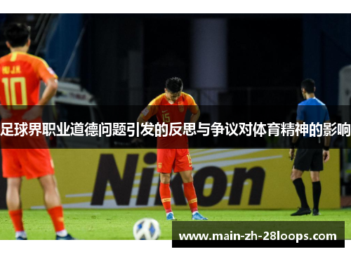足球界职业道德问题引发的反思与争议对体育精神的影响 足球界职业道德问题引发的反思与争议对体育精神的影响