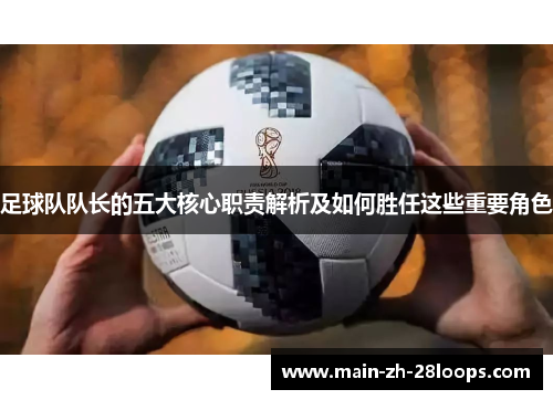 足球队队长的五大核心职责解析及如何胜任这些重要角色 足球队队长的五大核心职责解析及如何胜任这些重要角色
