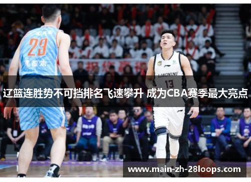 辽篮连胜势不可挡排名飞速攀升 成为CBA赛季最大亮点 辽篮连胜势不可挡排名飞速攀升 成为CBA赛季最大亮点