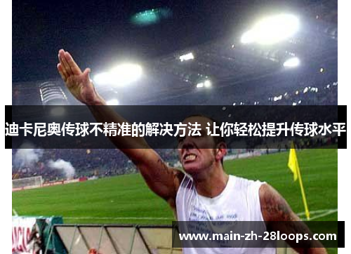 迪卡尼奥传球不精准的解决方法 让你轻松提升传球水平 迪卡尼奥传球不精准的解决方法 让你轻松提升传球水平