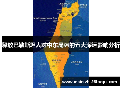 释放巴勒斯坦人对中东局势的五大深远影响分析 释放巴勒斯坦人对中东局势的五大深远影响分析