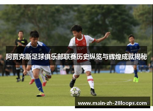阿贾克斯足球俱乐部联赛历史纵览与辉煌成就揭秘 阿贾克斯足球俱乐部联赛历史纵览与辉煌成就揭秘