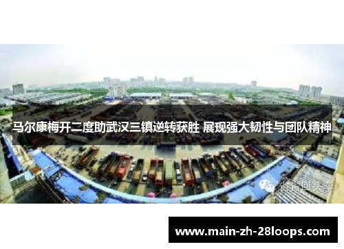 马尔康梅开二度助武汉三镇逆转获胜 展现强大韧性与团队精神 马尔康梅开二度助武汉三镇逆转获胜 展现强大韧性与团队精神